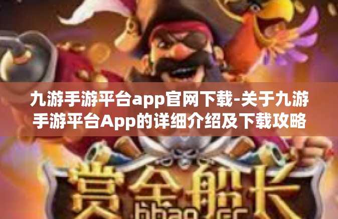 九游手游平台app官网下载-关于九游手游平台App的详细介绍及下载攻略-九游手游平台app官网下载