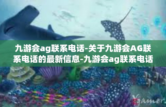 九游会ag联系电话-关于九游会AG联系电话的最新信息-九游会ag联系电话
