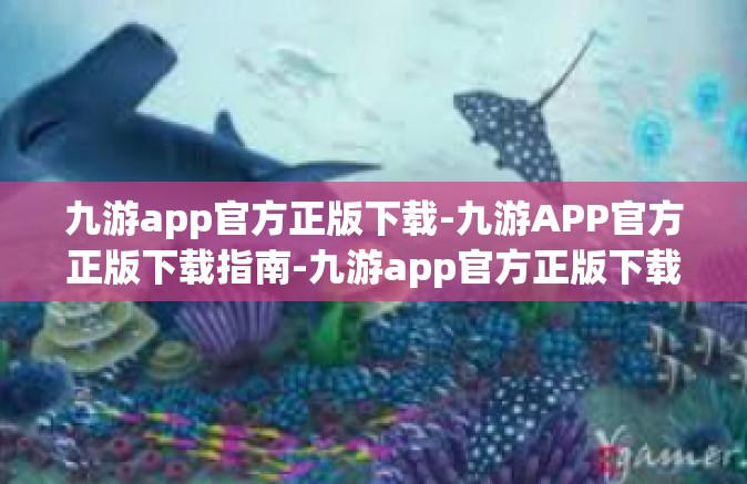 九游app官方正版下载-九游APP官方正版下载指南-九游app官方正版下载