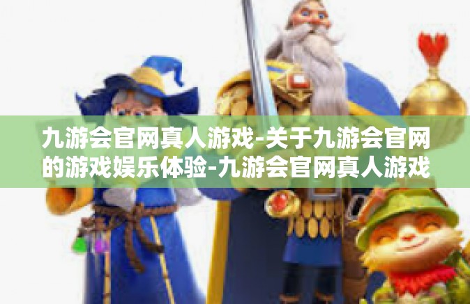 九游会官网真人游戏-关于九游会官网的游戏娱乐体验-九游会官网真人游戏