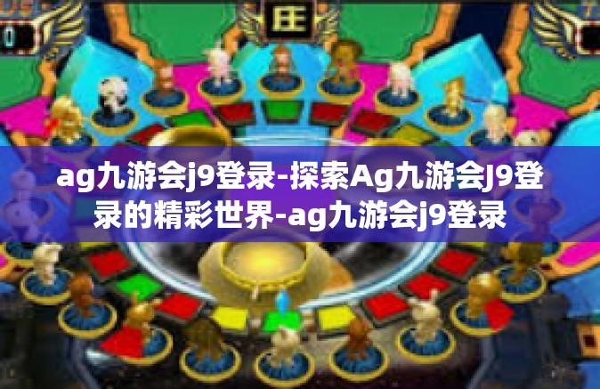 ag九游会j9登录-探索Ag九游会J9登录的精彩世界-ag九游会j9登录