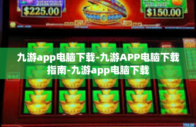 九游app电脑下载-九游APP电脑下载指南-九游app电脑下载