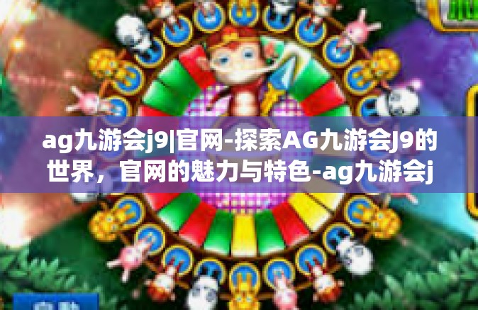 ag九游会j9|官网-探索AG九游会J9的世界，官网的魅力与特色-ag九游会j9|官网