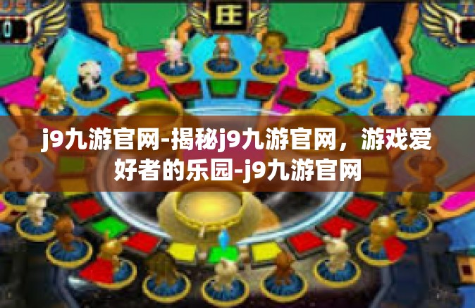 j9九游官网-揭秘j9九游官网，游戏爱好者的乐园-j9九游官网