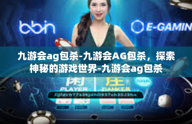 九游会ag包杀-九游会AG包杀，探索神秘的游戏世界-九游会ag包杀