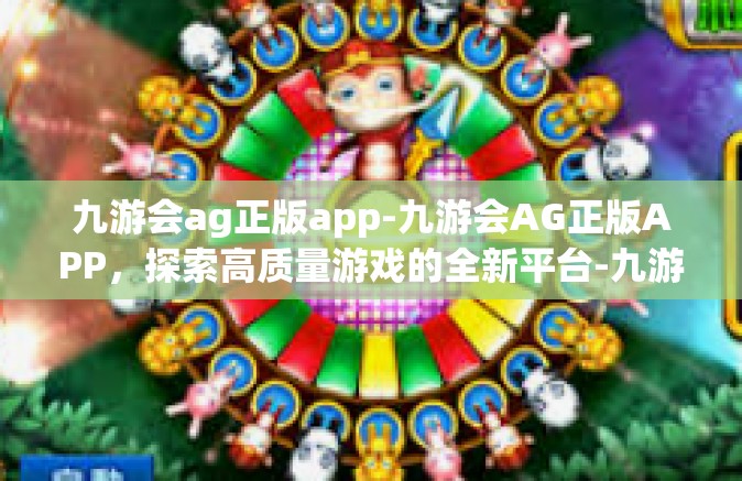 九游会ag正版app-九游会AG正版APP，探索高质量游戏的全新平台-九游会ag正版app