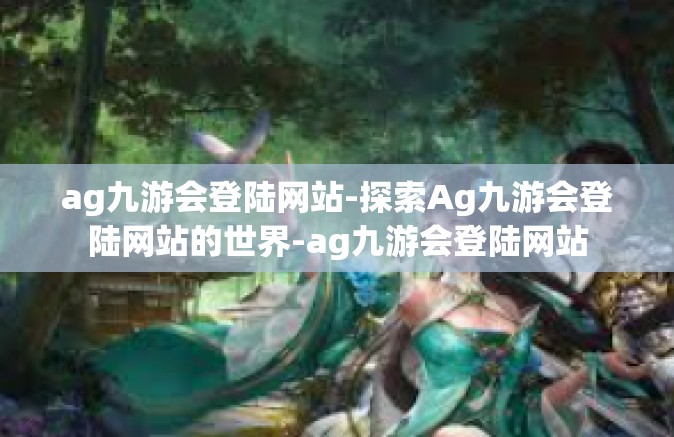 ag九游会登陆网站-探索Ag九游会登陆网站的世界-ag九游会登陆网站