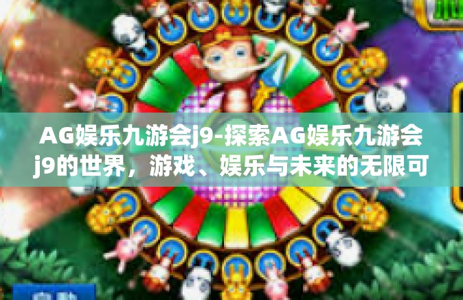 AG娱乐九游会j9-探索AG娱乐九游会j9的世界，游戏、娱乐与未来的无限可能-AG娱乐九游会j9
