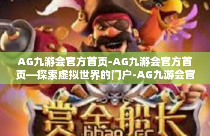 AG九游会官方首页-AG九游会官方首页—探索虚拟世界的门户-AG九游会官方首页