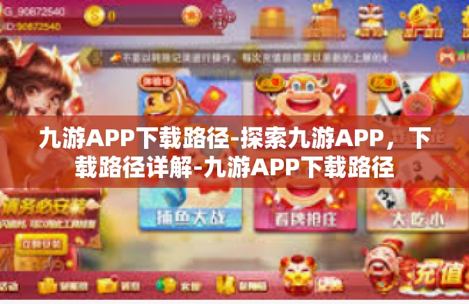 九游APP下载路径-探索九游APP，下载路径详解-九游APP下载路径