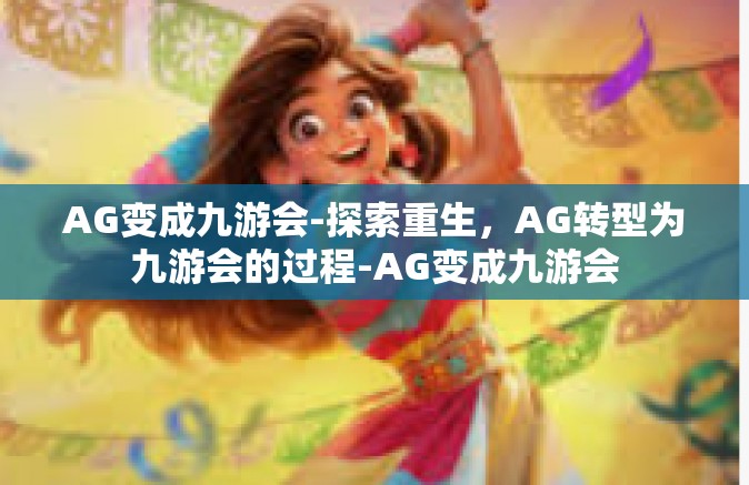 AG变成九游会-探索重生，AG转型为九游会的过程-AG变成九游会