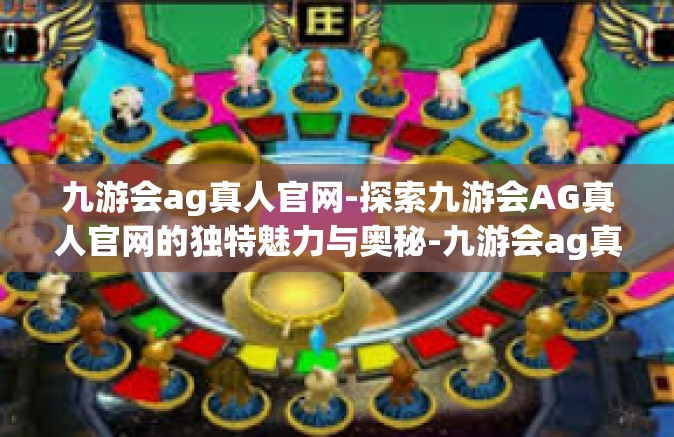 九游会ag真人官网-探索九游会AG真人官网的独特魅力与奥秘-九游会ag真人官网