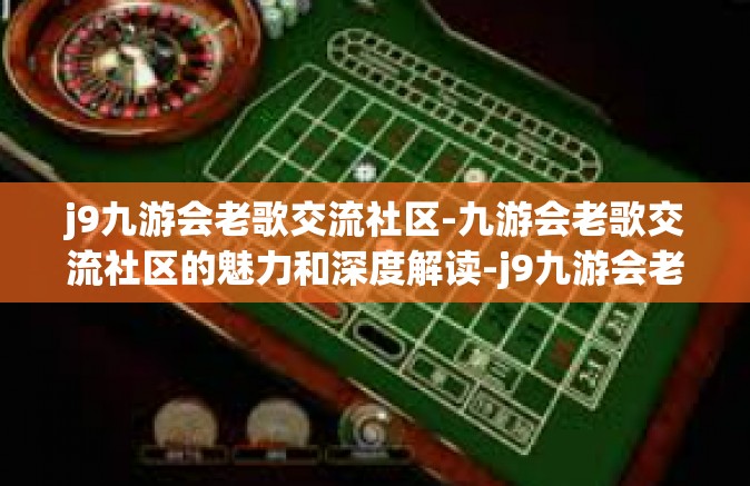 j9九游会老歌交流社区-九游会老歌交流社区的魅力和深度解读-j9九游会老歌交流社区