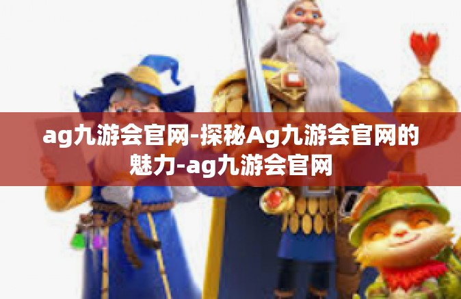 ag九游会官网-探秘Ag九游会官网的魅力-ag九游会官网