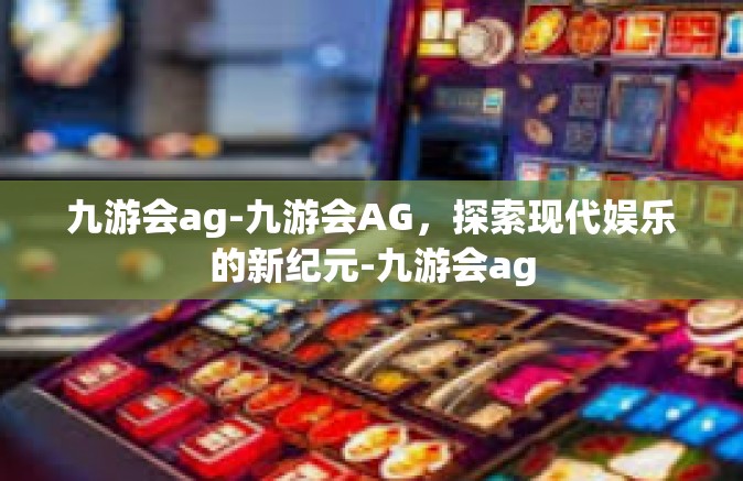 九游会ag-九游会AG，探索现代娱乐的新纪元-九游会ag