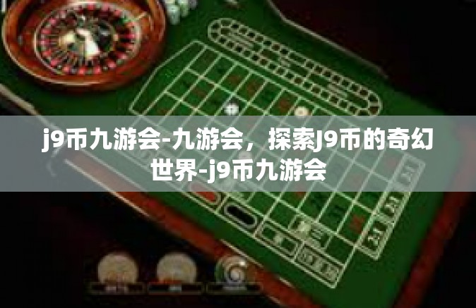 j9币九游会-九游会，探索J9币的奇幻世界-j9币九游会