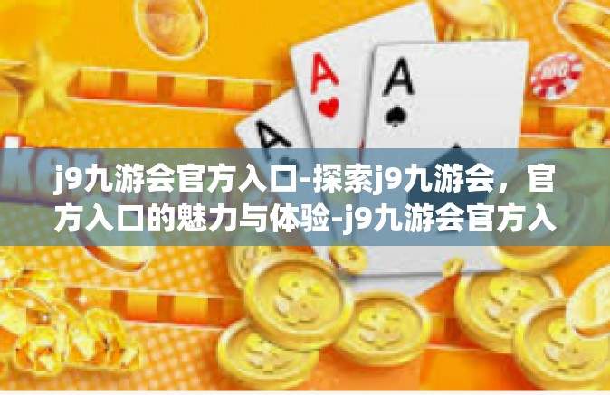 j9九游会官方入口-探索j9九游会，官方入口的魅力与体验-j9九游会官方入口