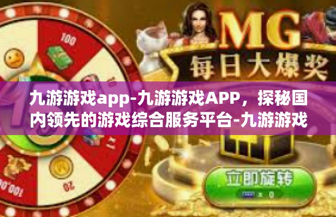 九游游戏app-九游游戏APP，探秘国内领先的游戏综合服务平台-九游游戏app