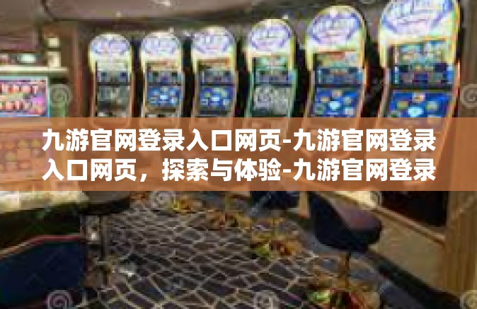九游官网登录入口网页-九游官网登录入口网页，探索与体验-九游官网登录入口网页