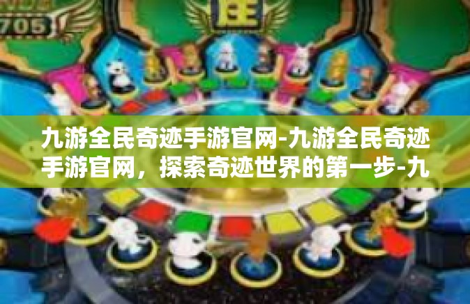 九游全民奇迹手游官网-九游全民奇迹手游官网，探索奇迹世界的第一步-九游全民奇迹手游官网