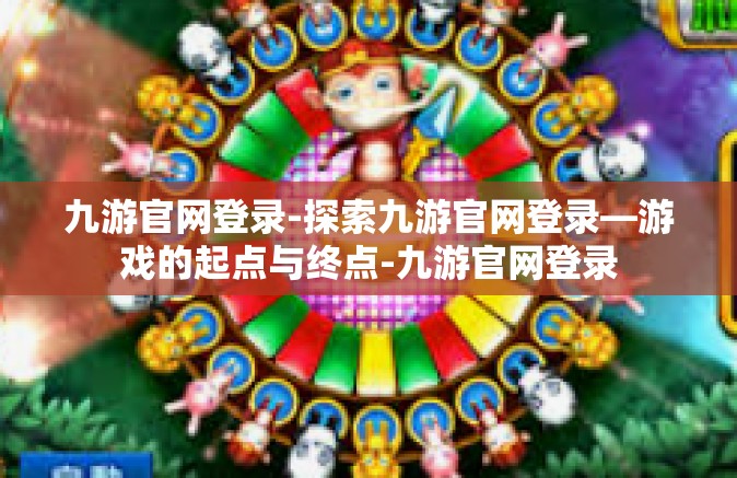 九游官网登录-探索九游官网登录—游戏的起点与终点-九游官网登录