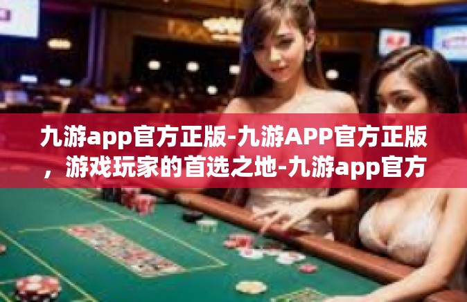 九游app官方正版-九游APP官方正版，游戏玩家的首选之地-九游app官方正版
