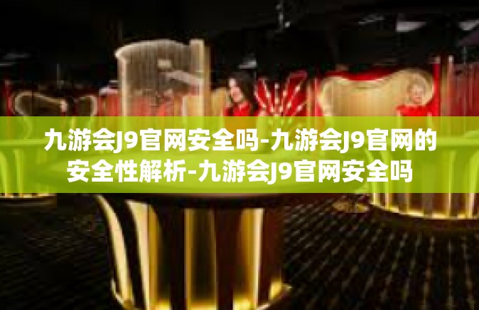 九游会J9官网安全吗-九游会J9官网的安全性解析-九游会J9官网安全吗