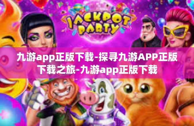 九游app正版下载-探寻九游APP正版下载之旅-九游app正版下载