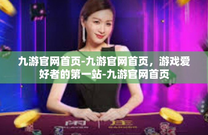 九游官网首页-九游官网首页，游戏爱好者的第一站-九游官网首页