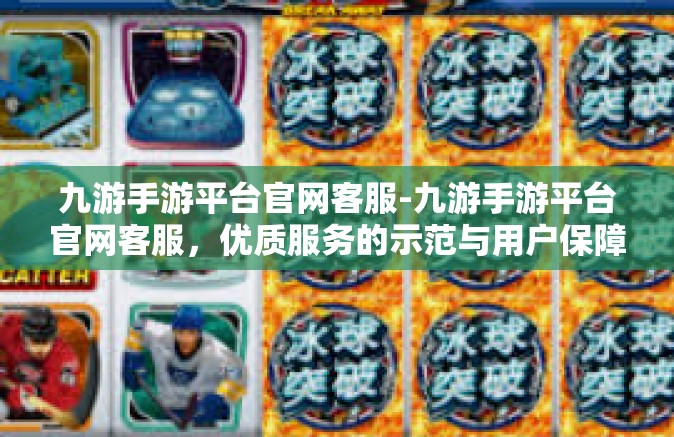 九游手游平台官网客服-九游手游平台官网客服，优质服务的示范与用户保障的天堂-九游手游平台官网客服