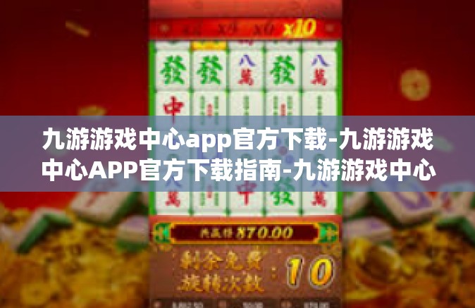 九游游戏中心app官方下载-九游游戏中心APP官方下载指南-九游游戏中心app官方下载