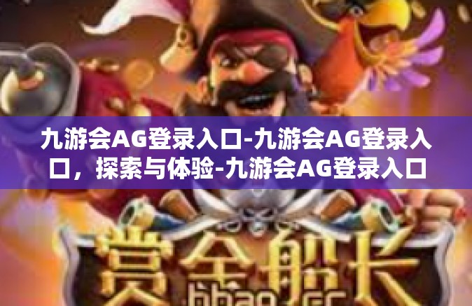 九游会AG登录入口-九游会AG登录入口，探索与体验-九游会AG登录入口