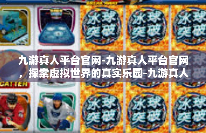 九游真人平台官网-九游真人平台官网，探索虚拟世界的真实乐园-九游真人平台官网