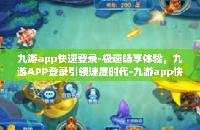 九游app快速登录-极速畅享体验，九游APP登录引领速度时代-九游app快速登录
