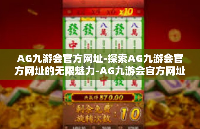 AG九游会官方网址-探索AG九游会官方网址的无限魅力-AG九游会官方网址