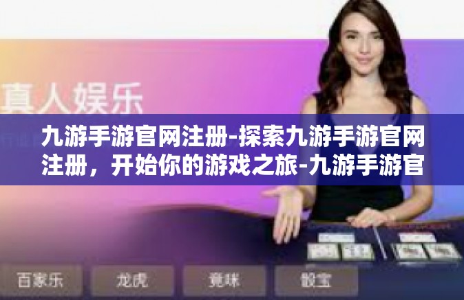 九游手游官网注册-探索九游手游官网注册，开始你的游戏之旅-九游手游官网注册
