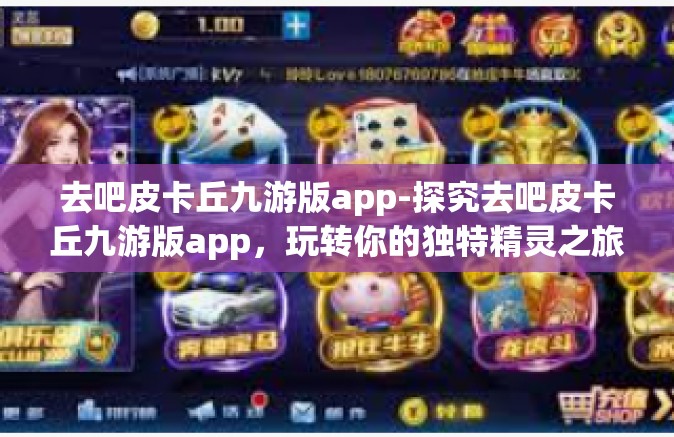 去吧皮卡丘九游版app-探究去吧皮卡丘九游版app，玩转你的独特精灵之旅-去吧皮卡丘九游版app