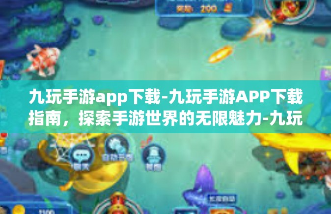 九玩手游app下载-九玩手游APP下载指南，探索手游世界的无限魅力-九玩手游app下载