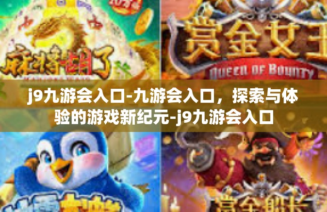 j9九游会入口-九游会入口，探索与体验的游戏新纪元-j9九游会入口