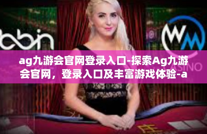 ag九游会官网登录入口-探索Ag九游会官网，登录入口及丰富游戏体验-ag九游会官网登录入口