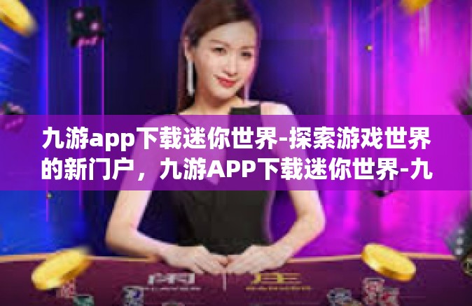 九游app下载迷你世界-探索游戏世界的新门户，九游APP下载迷你世界-九游app下载迷你世界
