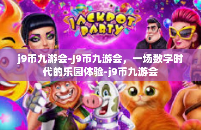 j9币九游会-J9币九游会，一场数字时代的乐园体验-j9币九游会