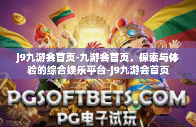 j9九游会首页-九游会首页，探索与体验的综合娱乐平台-j9九游会首页