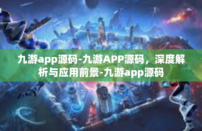 九游app源码-九游APP源码，深度解析与应用前景-九游app源码