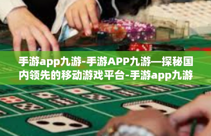 手游app九游-手游APP九游—探秘国内领先的移动游戏平台-手游app九游