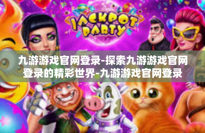 九游游戏官网登录-探索九游游戏官网登录的精彩世界-九游游戏官网登录