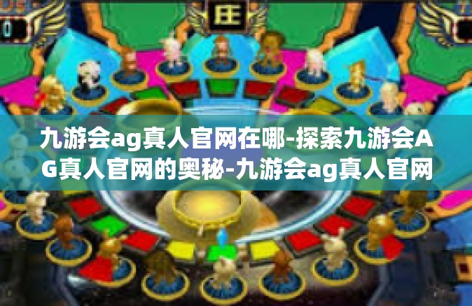 九游会ag真人官网在哪-探索九游会AG真人官网的奥秘-九游会ag真人官网在哪
