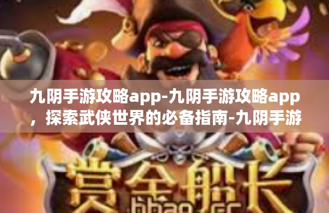 九阴手游攻略app-九阴手游攻略app，探索武侠世界的必备指南-九阴手游攻略app