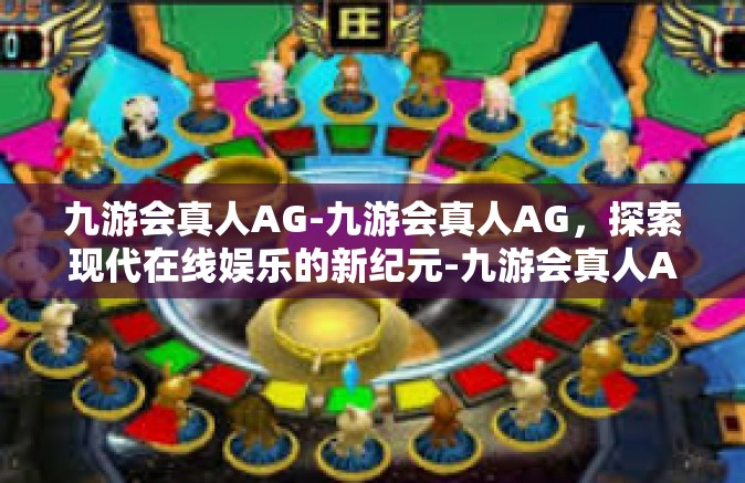 九游会真人AG-九游会真人AG，探索现代在线娱乐的新纪元-九游会真人AG
