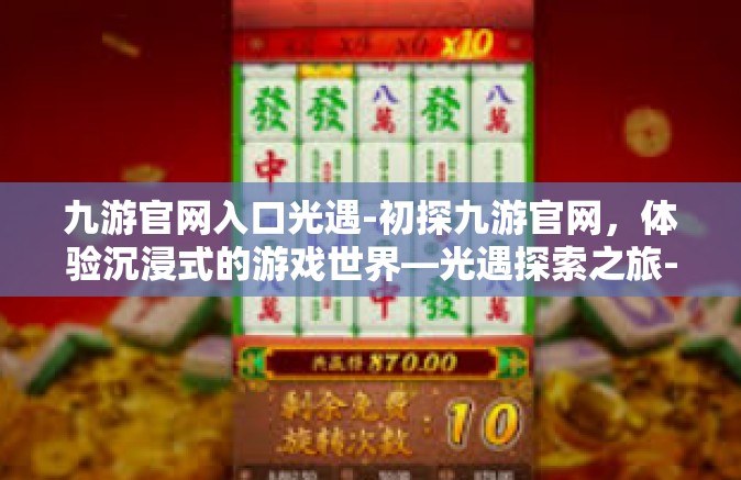 九游官网入口光遇-初探九游官网，体验沉浸式的游戏世界—光遇探索之旅-九游官网入口光遇